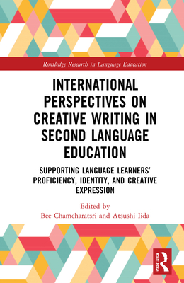 International Perspectives on Creative Writing in Second Language Education: Supporting Language Learners' Proficiency, Identity, and Creative Express (Routledge Research in Language Education) By Bee Chamcharatsri (Editor), Atsushi Iida (Editor) Cover Image