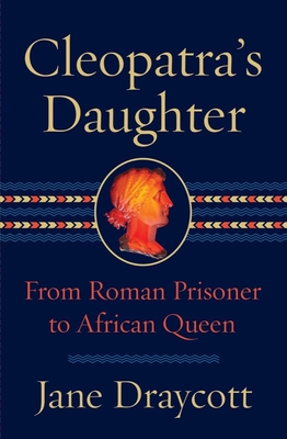 Cleopatra's Daughter: From Roman Prisoner to African Queen By Jane Draycott Cover Image