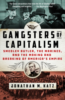 Gangsters of Capitalism: Smedley Butler, the Marines, and the Making and Breaking of America's Empire By Jonathan M. Katz Cover Image