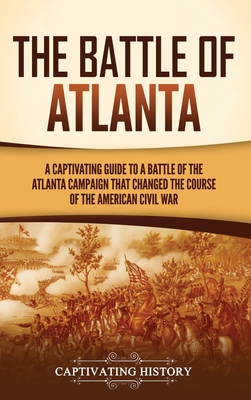 The Battle of Atlanta: A Captivating Guide to a Battle of the Atlanta Campaign That Changed the Course of the American Civil War Cover Image