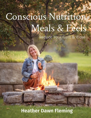 Conscious Nutrition Meals & Feels: Reduce Your Guilt & Bloat By Heather Dawn Fleming Cover Image