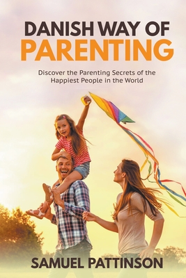 Danish way of Parenting - Discover the Parenting Secrets of the Happiest People in the World By Samuel Pattinson Cover Image