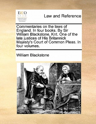 Commentaries on the Laws of England. in Four Books. by Sir William Blackstone, Knt. One of the Late Justices of His Britannick Majesty's Court of Comm Cover Image