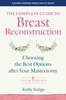 The Complete Guide to Breast Reconstruction: Choosing the Best Options After Your Mastectomy (Johns Hopkins Press Health Books)