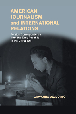 American Journalism and International Relations: Foreign Correspondence from the Early Republic to the Digital Era