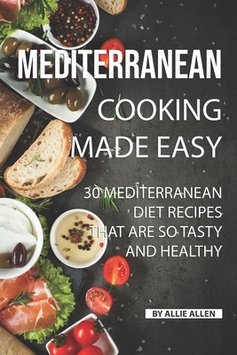 Mediterranean Cooking Made Easy: 30 Mediterranean Diet Recipes That are so Tasty and Healthy By Allie Allen Cover Image