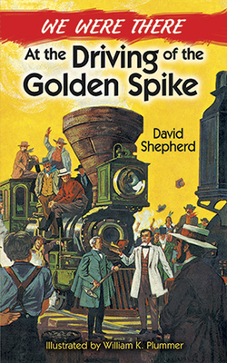 We Were There at the Driving of the Golden Spike By David Shepherd, William K. Plummer Cover Image