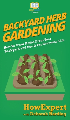 Backyard Herb Gardening: How To Grow Herbs From Your Backyard and Use It For Everyday Life By Howexpert, Deborah Harding Cover Image