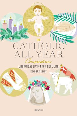 The Catholic All Year Compendium: Liturgical Living for Real Life By Kendra Tierney Cover Image