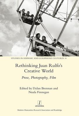 Rethinking Juan Rulfo's Creative World: Prose, Photography, Film (Legenda) By Nuala Finnegan (Editor), Dylan Brennan (Editor) Cover Image