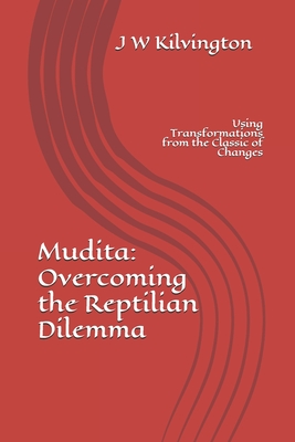 Mudita: Overcoming The Reptilian Dilemma: Using Transformations from the Classic of Changes By J. W. Kilvington Cover Image