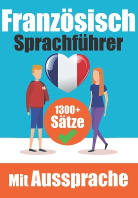 Französischer Sprachführer: 1300+ Sätze mit deutschen Übersetzungen und Ausspracheführer Sprechen Sie Französisch mit Selbstvertrauen: Perfekt für