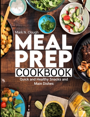 Meal Prep Cookbook: Quick and Healthy Snacks and Main Dishes Cover Image