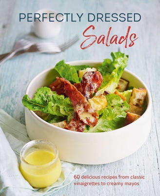 Perfectly Dressed Salads: 60 delicious recipes from tangy vinaigrettes to creamy mayos Cover Image