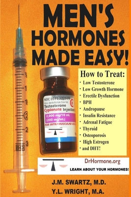 Men's Hormones Made Easy!: How to Treat Low Testosterone, Low Growth Hormone, Erectile Dysfunction, BPH, Andropause, Insulin Resistance, Adrenal By J. M. Swartz, Y. L. Wright M. a. Cover Image