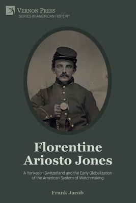 Florentine Ariosto Jones: A Yankee in Switzerland and the Early Globalization of the American System of Watchmaking (Premium Color) (American History) Cover Image