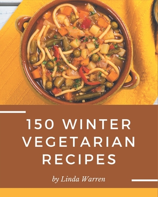 150 Winter Vegetarian Recipes: Welcome to Winter Vegetarian Cookbook By Linda Warren Cover Image