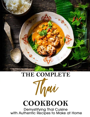 The Complete Thai Cookbook: Demystifying Thai Cuisine with Authentic Recipes to Make at Home Cover Image