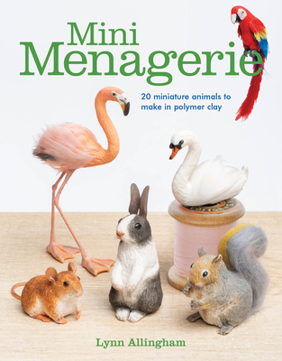 Mini Menagerie: 20 Miniature Animals to Make in Polymer Clay By Lynn Allingham Cover Image