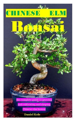 Chinese ELM Bonsia: the complete guide to growing and cultivating and shaping Chinese elm bonsai Cover Image