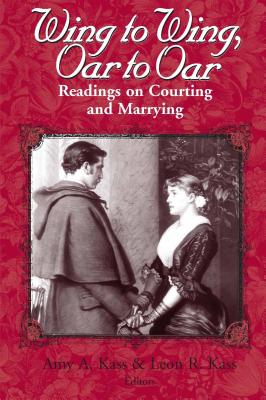 Wing to Wing, Oar to Oar: Readings on Courting and Marrying (Ethics of Everyday Life) By Amy a. Kass (Editor), Leon R. Kass (Editor) Cover Image