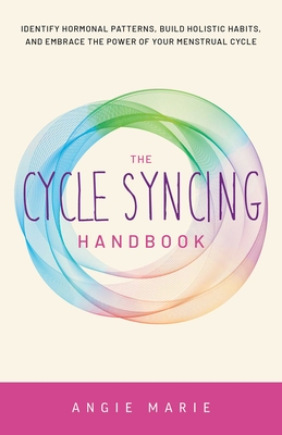 The Cycle Syncing Handbook: Identify Hormonal Patterns, Build Holistic Habits, and Embrace the Power of Your Menstrual Cycle Cover Image