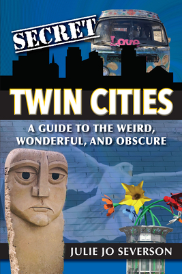 Secret Twin Cities: A Guide to the Weird, Wonderful, and Obscure By Julie Jo Severson Cover Image