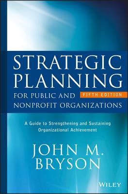 Strategic Planning for Public and Nonprofit Organizations: A Guide to Strengthening and Sustaining Organizational Achievement (Bryson on Strategic Planning) Cover Image
