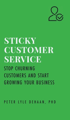 Sticky Customer Service: Stop Churning Customers and Start Growing Your Business By Peter Lyle DeHaan Cover Image