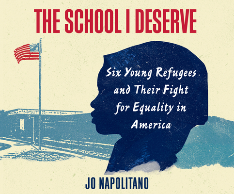 The School I Deserve: Six Young Refugees and Their Fight for Equality in America By Jo Napolitano, Dani Cervone (Read by) Cover Image