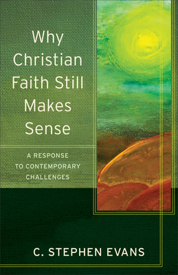 Why Christian Faith Still Makes Sense: A Response to Contemporary Challenges (Acadia Studies in Bible and Theology) By C. Stephen Evans, Craig Evans (Editor), Lee McDonald (Editor) Cover Image