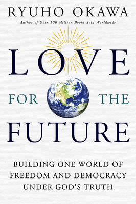 Love for the Future: Building One World of Freedom and Democracy Under God's Truth By Okawa Ryuho Cover Image