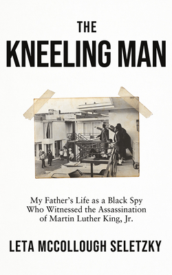The Kneeling Man: My Father's Life as a Black Spy Who Witnessed the Assassination of Martin Luther King Jr. Cover Image
