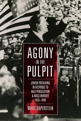Agony in the Pulpit: Jewish Preaching in Response to Nazi Persecution and Mass Murder 1933-1945 By Marc Saperstein Cover Image