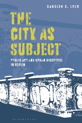 The City as Subject: Public Art and Urban Discourse in Berlin By Carolyn S. Loeb Cover Image