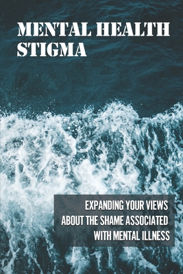 Mental Health Stigma: Expanding Your Views About The Shame Associated ...