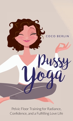 Pussy Yoga: Pelvic Floor Training for Radiance, Confidence, and a Fulfilling Love Life By Coco Berlin Cover Image