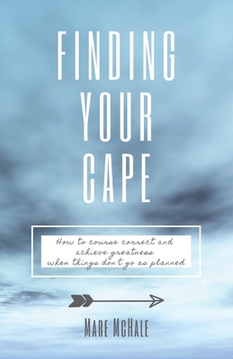 Finding Your Cape: How to Course Correct and Achieve Greatness When Things Don't Go As Planned By Mare McHale Cover Image