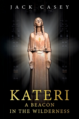 Kateri - A Beacon in the Wilderness By Jack Casey Cover Image