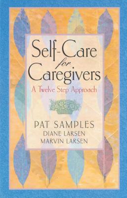 Self-Care for Caregivers: A Twelve Step Approach By Pat Samples, Diane Larsen, Marvin Larsen Cover Image