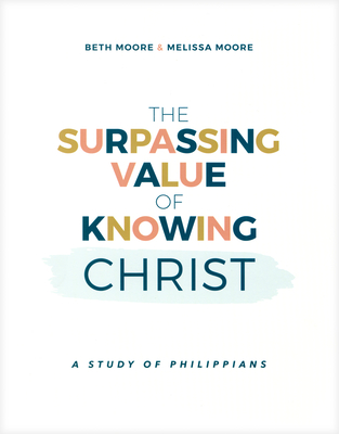 The Surpassing Value of Knowing Christ: A Study of Philippians By Beth Moore, Melissa Moore Cover Image