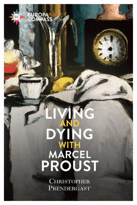 Living and Dying with Marcel Proust By Christopher Prendergast Cover Image