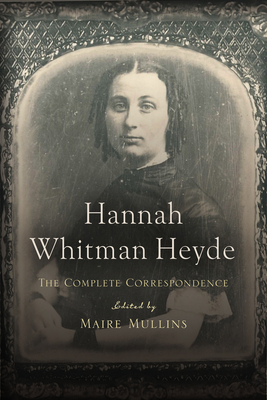 Hannah Whitman Heyde: The Complete Correspondence By Maire Mullins (Editor), Hannah Whitman Heyde [1823-1908] Cover Image