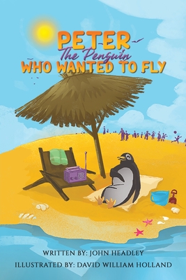 Peter the Penguin Who Wanted to Fly By John Headley, David William Holland (Illustrator) Cover Image
