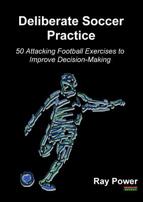 Deliberate Soccer Practice: 50 Attacking Football Exercises to Improve Decision-Making Cover Image