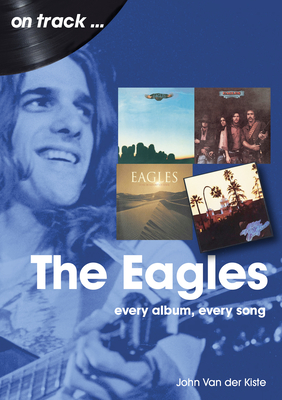Eagles: Every Album, Every Song By John Van Der Kiste Cover Image