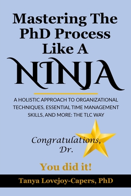 Mastering The PhD Process Like A Ninja: A Holistic Approach To Organizational Techniques Essential Time Management Skills, And More: The TLC Way By Ronda Harris (Editor), Tanya Lovejoy-Capers Cover Image