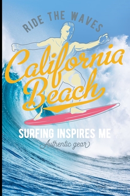 Ride The Waves California Beach Surfing Inspires Me Authentic Gear: Surf, ride the wave, take the big crushers with your surfboard Cover Image
