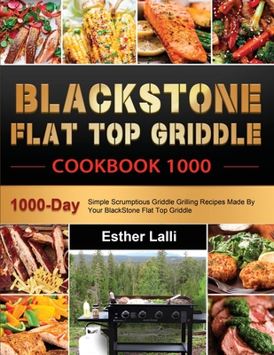 BlackStone Flat Top Griddle Cookbook 1000: 1000-Day Simple Scrumptious Griddle Grilling Recipes Made By Your BlackStone Flat Top Griddle By Esther Lalli Cover Image