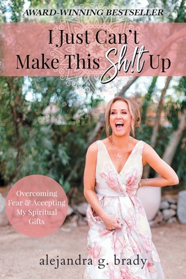 I Just Can't Make This Sh!t Up: Overcoming Fear and Accepting My Spiritual Gifts Cover Image